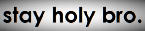 stay-holy-bro